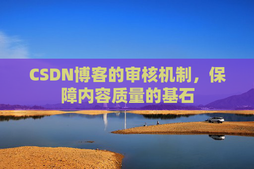 CSDN博客的审核机制，保障内容质量的基石